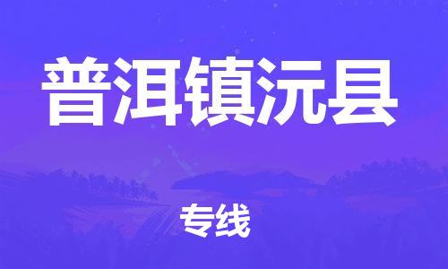 晋江市发货到普洱镇沅县物流专线-晋江市直发到普洱镇沅县运输公司